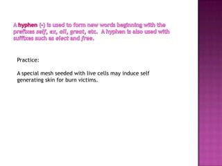 Practice:

A special mesh seeded with live cells may induce self
generating skin for burn victims.
 