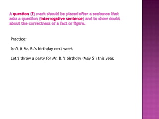 Practice:

Isn’t it Mr. B.’s birthday next week

Let’s throw a party for Mr. B.’s birthday (May 5 ) this year.
 