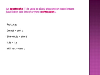 Practice:

Do not = don t

She would = she d

It is = it s

Will not = won t
 