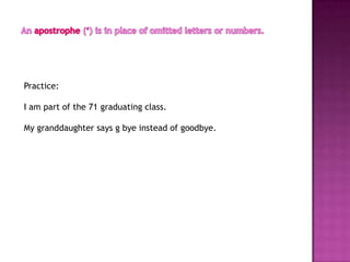 Practice:

I am part of the 71 graduating class.

My granddaughter says g bye instead of goodbye.
 