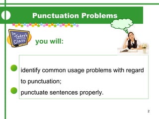 2
Punctuation Problems
you will:
identify common usage problems with regard
to punctuation;
punctuate sentences properly.
 