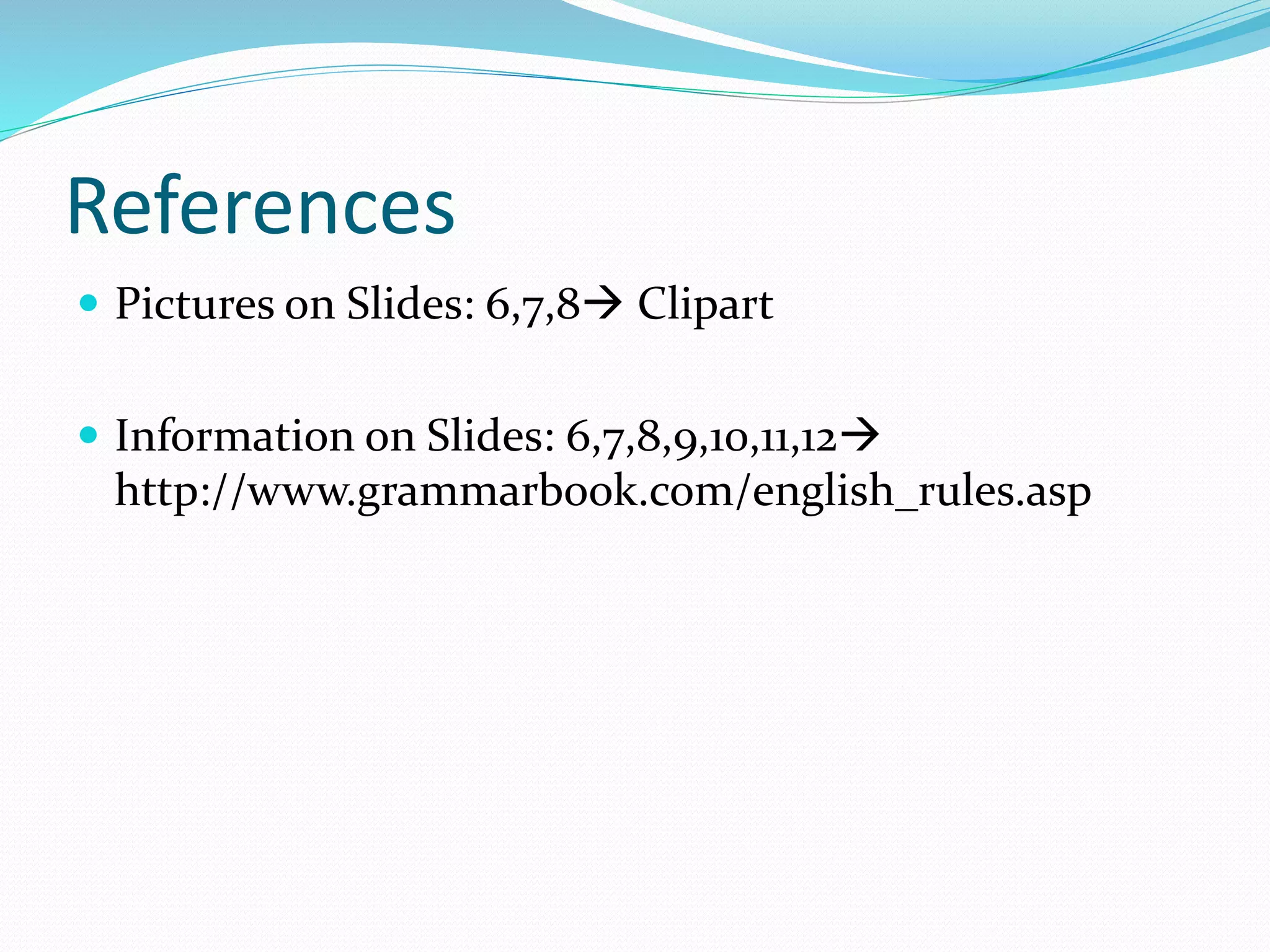 References
 Pictures on Slides: 6,7,8 Clipart
 Information on Slides: 6,7,8,9,10,11,12
http://www.grammarbook.com/english_rules.asp
 