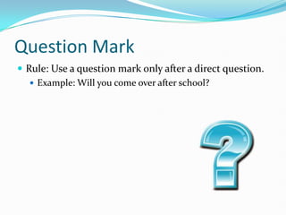 Question Mark
 Rule: Use a question mark only after a direct question.
 Example: Will you come over after school?
 