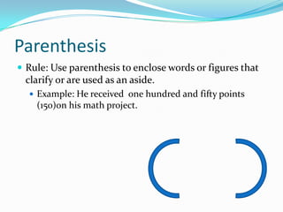 ParenthesisRule: Use parenthesis to enclose words or figures that clarify or are used as an aside. Example: He received  one hundred and fifty points (150)on his math project.