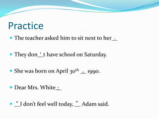 PracticeThe teacher asked him tosit next to her__They don__t have school on Saturday.She was born on April 30th __ 1990.Dear Mrs. White____I don’t feel well today, __ Adam said.  .‘,:“”