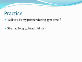 PracticeWill you be my partner during gym time __She had long __ beautiful hair.?,