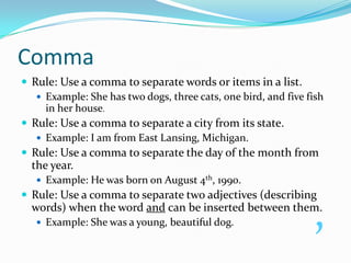 Comma<br />Rule: Use a comma to separate words or items in a list.<br />Example: She has two dogs, three cats, one bird, a...