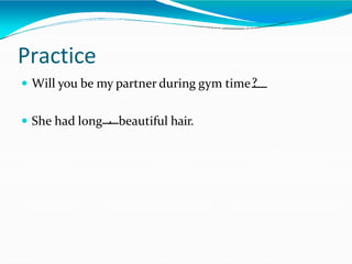 Practice
 Will you be my partner during gym time?
 She had long , beautiful hair.
 