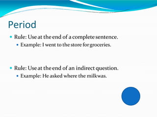 Period
 Rule: Useat theend of a completesentence.
 Example: I went to the store forgroceries.
 Rule: Useat theend of an indirect question.
 Example: He asked where the milkwas.
 