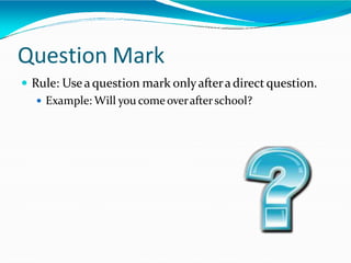 Question Mark
 Rule: Useaquestion mark onlyafteradirect question.
 Example: Will you come overafterschool?
 