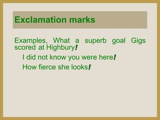 Exclamation marks
Examples, What a superb goal Gigs
scored at Highbury!
I did not know you were here!
How fierce she looks!

 