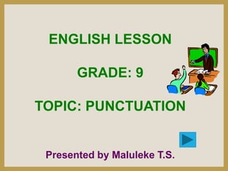 ENGLISH LESSON
GRADE: 9

TOPIC: PUNCTUATION

Presented by Maluleke T.S.

 