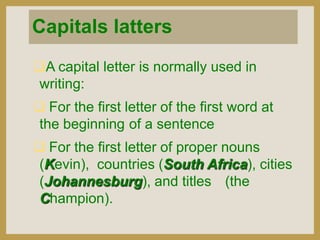 Capitals latters
A capital letter is normally used in
writing:
 For the first letter of the first word at
the beginning ...