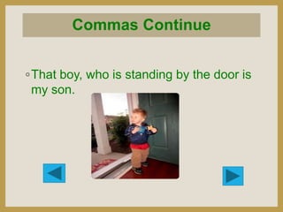 Commas Continue
◦That boy, who is standing by the door is
my son.

 