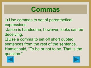 Commas
 Use commas to set of parenthetical

expressions.
-Jason is handsome, however, looks can be
deceiving.
Use a comm...