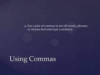 Use a pair of commas to set off words, phrases, or clauses that interrupt a sentence: Using Commas