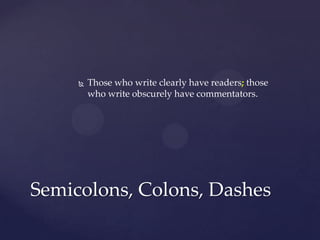 Those who write clearly have readers; those who write obscurely have commentators.Semicolons, Colons, Dashes