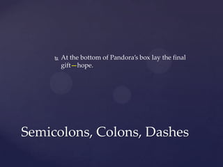 At the bottom of Pandora’s box lay the final gift—hope.Semicolons, Colons, Dashes