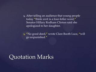 After telling an audience that young people today “think work is a four-letter word,” Senator Hillary Rodham Clinton said she apologized to her daughter.”No good deed,” wrote Clare Booth Luce,“will go unpunished.”Quotation Marks