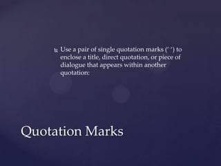 Use a pair of single quotation marks (‘ ‘) to enclose a title, direct quotation, or piece of dialogue that appears within another quotation: Quotation Marks