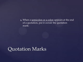 When a semicolon or a colon appears at the end of a quotation, put it outside the quotation mark: Quotation Marks