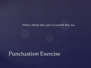 When a friend dies,part of yourself dies,too.Punctuation Exercise