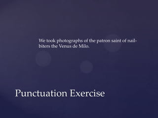 We took photographs of the patron saint of nail-biters the Venus de Milo.Punctuation Exercise