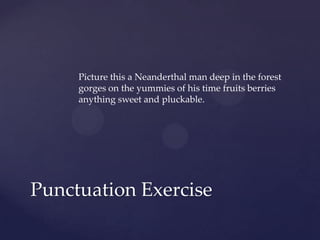 Picture this a Neanderthal man deep in the forest gorges on the yummies of his time fruits berries anything sweet and pluckable.Punctuation Exercise
