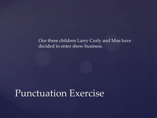 Our three children Larry Curly and Moe have decided to enter show business.Punctuation Exercise