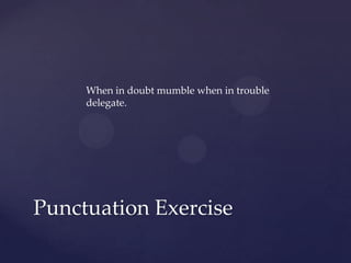 When in doubt mumble when in trouble delegate.Punctuation Exercise