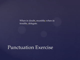 When in doubt, mumble;when in trouble,delegate.Punctuation Exercise