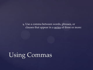 Use a comma between words, phrases, or clauses that appear in a series of three or more: Using Commas