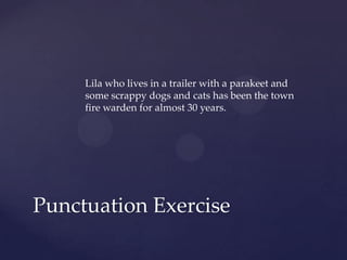 Lila who lives in a trailer with a parakeet and some scrappy dogs and cats has been the town fire warden for almost 30 years.Punctuation Exercise
