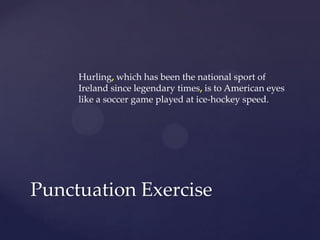 Hurling,which has been the national sport of Ireland since legendary times,is to American eyes like a soccer game played at ice-hockey speed.Punctuation Exercise