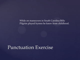 While on maneuvers in South Carolina Billy Pilgrim played hymns he knew from childhood.Punctuation Exercise