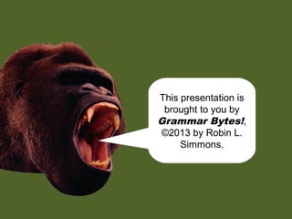 chomp!
chomp!
This presentation is
brought to you by
Grammar Bytes!,
©2013 by Robin L.
Simmons.
This presentation is
brought to you by
Grammar Bytes!,
©2013 by Robin L.
Simmons.
 