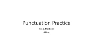 Punctuation Practice
Mr. S. Martinez
4 Blue
 