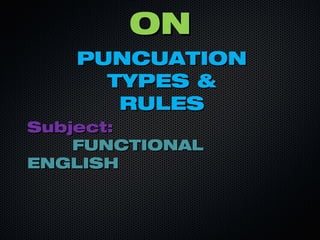 ONON
PUNCUATIONPUNCUATION
TYPES &TYPES &
RULESRULES
Subject:Subject:
FUNCTIONALFUNCTIONAL
ENGLISHENGLISH
 