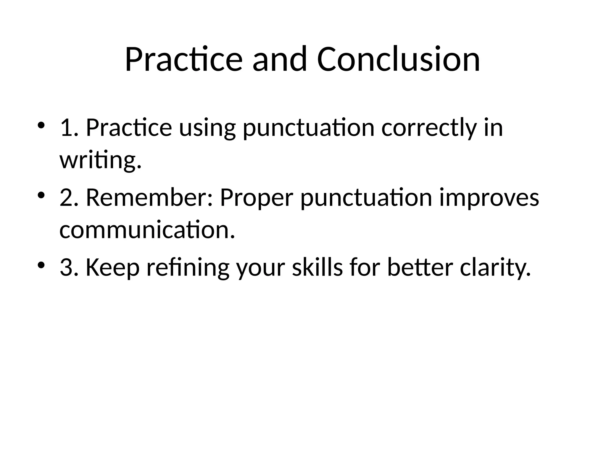 Practice and Conclusion
• 1. Practice using punctuation correctly in
writing.
• 2. Remember: Proper punctuation improves
communication.
• 3. Keep refining your skills for better clarity.
 