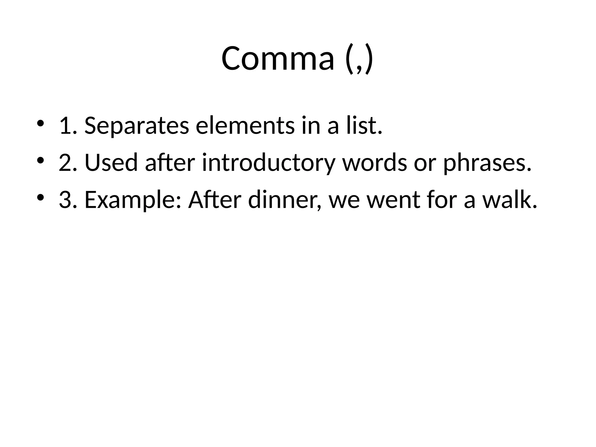 Comma (,)
• 1. Separates elements in a list.
• 2. Used after introductory words or phrases.
• 3. Example: After dinner, we went for a walk.
 