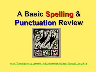 A Basic Spelling &
Punctuation Review
http://grammar.ccc.commnet.edu/grammar/quizzes/punct2_quiz.htm
 