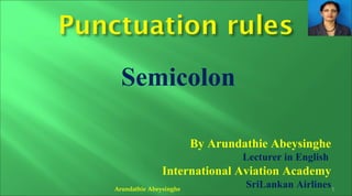 Semicolon
By Arundathie Abeysinghe
Lecturer in English
International Aviation Academy
SriLankan AirlinesArundathie Abeysinghe 1
 