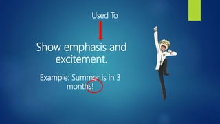 Used To
Show emphasis and
excitement.
Example: Summer is in 3
months!
 