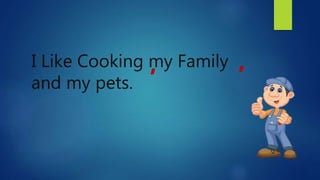 I Like Cooking my Family
and my pets.
, ,
 