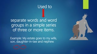 Used to
separate words and word
groups in a simple series
of three or more items.
Example: My estate goes to my wife,
son, daughter-in-law and nephew.
 