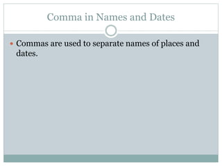 Comma in Names and Dates
 Commas are used to separate names of places and
dates.
 