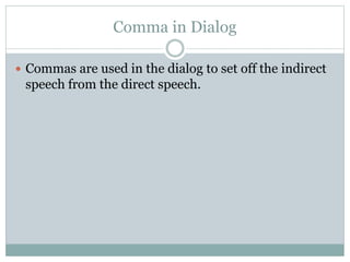 Comma in Dialog
 Commas are used in the dialog to set off the indirect
speech from the direct speech.
 
