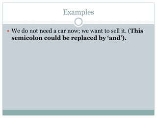 Examples
 We do not need a car now; we want to sell it. (This
semicolon could be replaced by ‘and’).
 