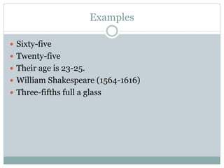 Examples
 Sixty-five
 Twenty-five
 Their age is 23-25.
 William Shakespeare (1564-1616)
 Three-fifths full a glass
 