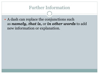 Further Information
 A dash can replace the conjunctions such
as namely, that is, or in other words to add
new information or explanation.
 